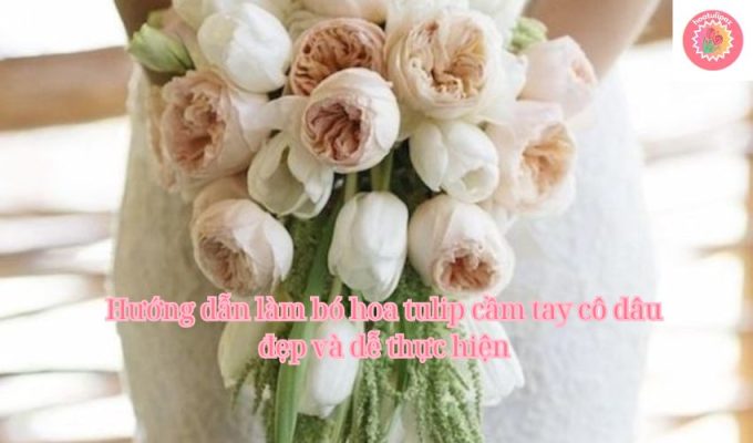 Hướng dẫn làm bó hoa tulip cầm tay cô dâu đẹp và dễ thực hiện